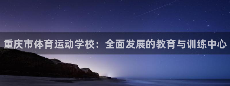 MK体育官方正版app代理：重庆市体育运动学校：全面
