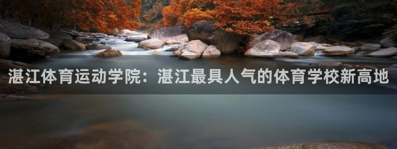MK体育官方正版app娱乐下载：湛江体育运动学院：湛