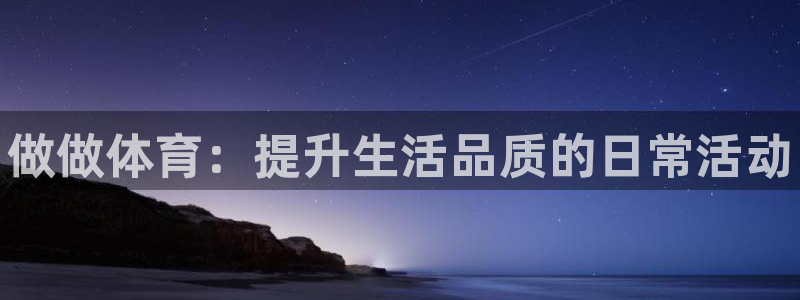 MK体育官网下载平台注册：做做体育：提升生活品质的日