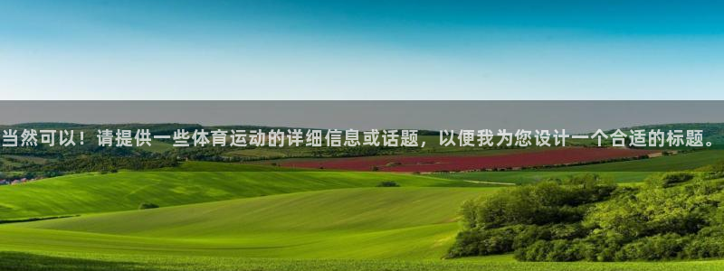 MK体育官方正版app神州：当然可以！请提供一些体育运动的详