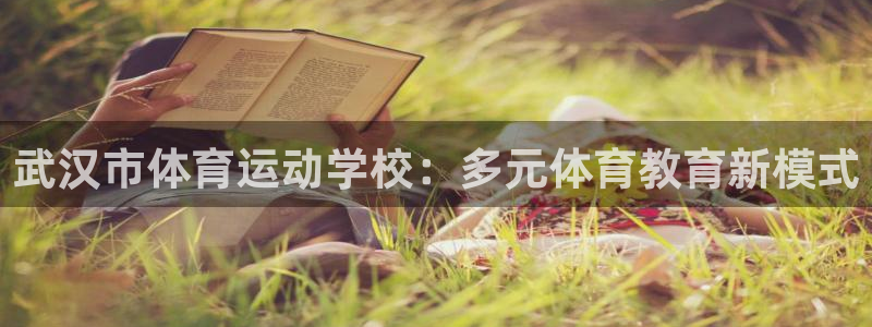 MK体育官网下载注册：武汉市体育运动学校：多元体育教育新模式