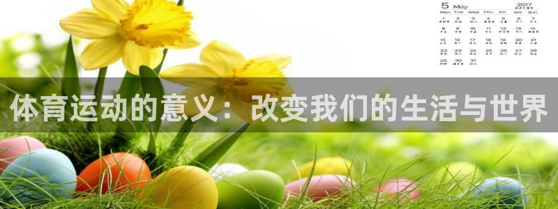 MK体育官方正版app集团官网首页网址：体育运动的意义：改变