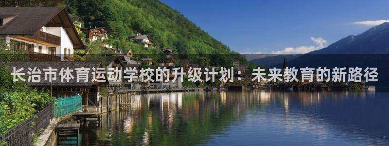 MK体育官网下载招商：长治市体育运动学校的升级计划：