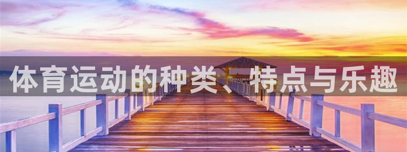 海南MK体育官网下载：体育运动的种类、特点与乐趣