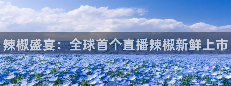 jrs乐球直播吧：辣椒盛宴：全球首个直播辣椒新鲜上市