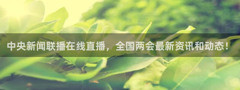 乐球直播足球免费版：中央新闻联播在线直播，全国两会最新资讯和动态！