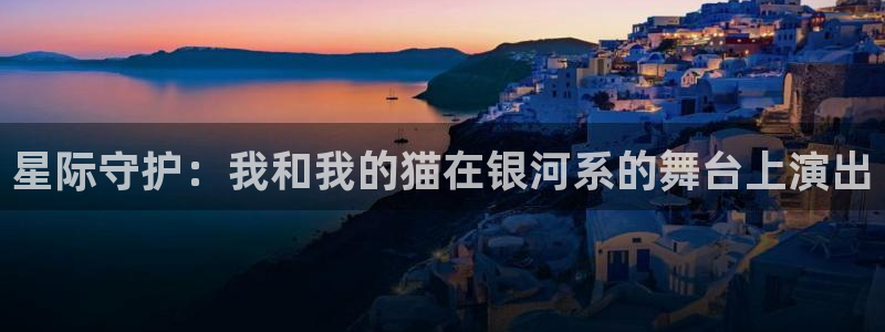 乐球直播nba高清直播：星际守护：我和我的猫在银河系的舞台上演出